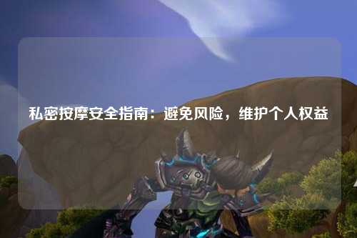 私密按摩安全指南：避免风险，维护个人权益