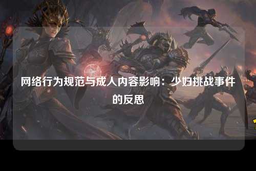 网络行为规范与成人内容影响：少妇挑战事件的反思