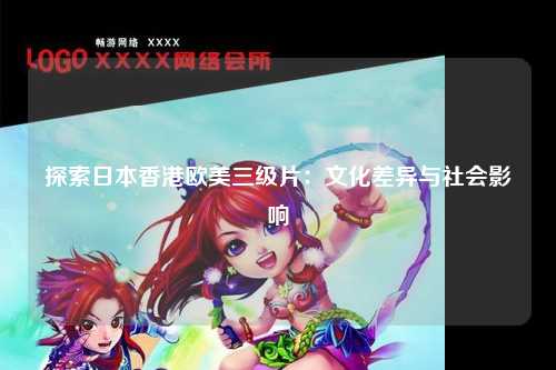 探索日本香港欧美三级片：文化差异与社会影响
