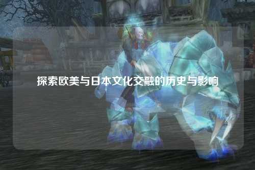 探索欧美与日本文化交融的历史与影响