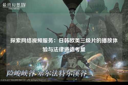 探索网络视频服务：日韩欧美三级片的播放体验与法律道德考量