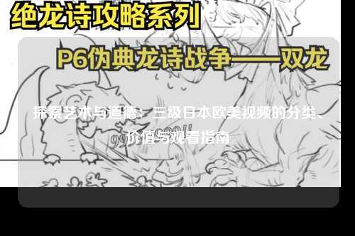 探索艺术与道德：三级日本欧美视频的分类、价值与观看指南