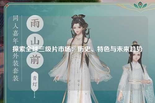 探索全球三级片市场：历史、特色与未来趋势