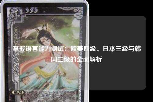 掌握语言能力测试：欧美四级、日本三级与韩国三级的全面解析