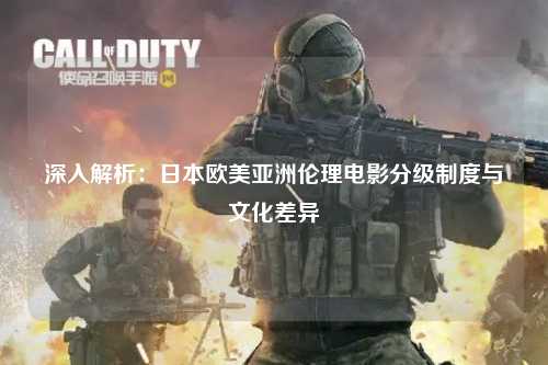 深入解析：日本欧美亚洲伦理电影分级制度与文化差异