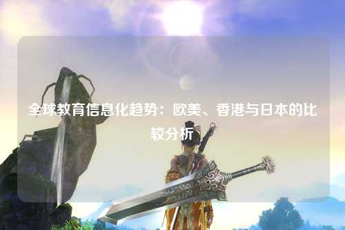 全球教育信息化趋势：欧美、香港与日本的比较分析