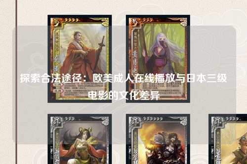 探索合法途径：欧美成人在线播放与日本三级电影的文化差异
