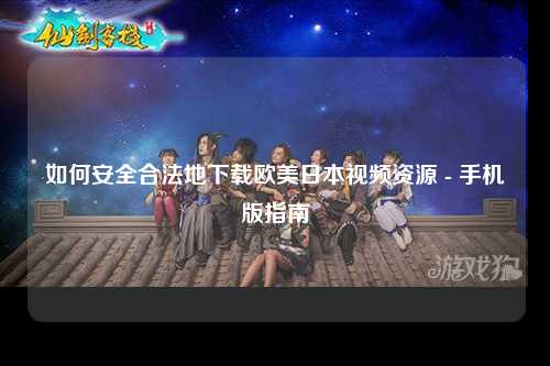 如何安全合法地下载欧美日本视频资源 - 手机版指南