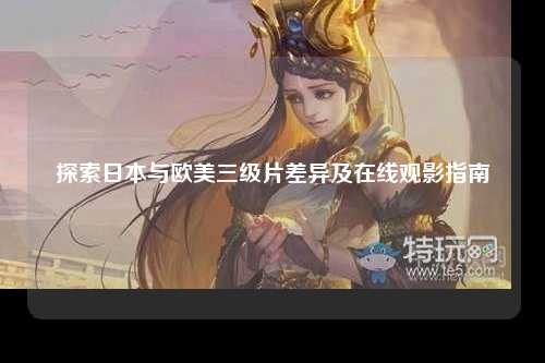 探索日本与欧美三级片差异及在线观影指南