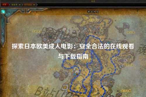 探索日本欧美成人电影：安全合法的在线观看与下载指南