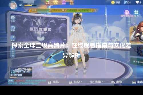 探索全球三级高清片：在线观看指南与文化差异解析