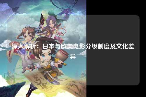 深入解析：日本与欧美电影分级制度及文化差异