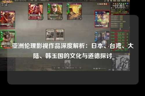 亚洲伦理影视作品深度解析：日本、台湾、大陆、韩玉国的文化与道德探讨