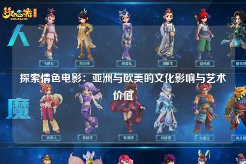探索情色电影：亚洲与欧美的文化影响与艺术价值