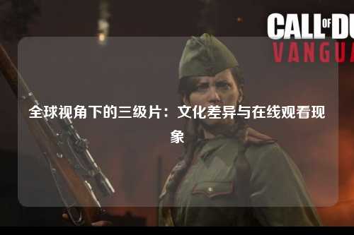 全球视角下的三级片：文化差异与在线观看现象