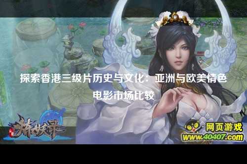 探索香港三级片历史与文化：亚洲与欧美情色电影市场比较