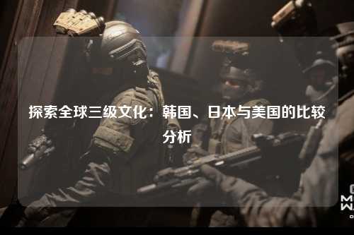 探索全球三级文化：韩国、日本与美国的比较分析
