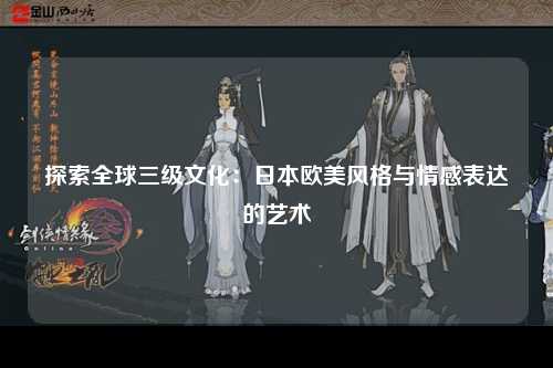 探索全球三级文化：日本欧美风格与情感表达的艺术