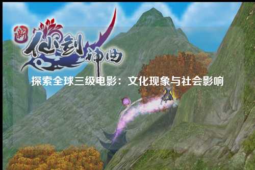 探索全球三级电影：文化现象与社会影响