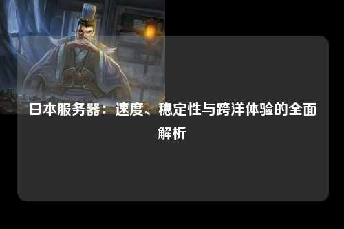 日本服务器：速度、稳定性与跨洋体验的全面解析