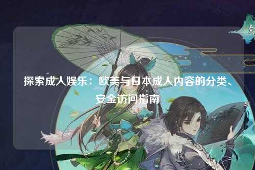 探索成人娱乐：欧美与日本成人内容的分类、安全访问指南