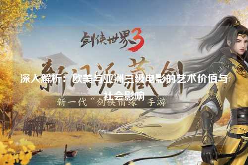 深入解析：欧美与亚洲三级电影的艺术价值与社会影响