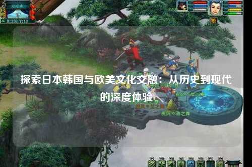 探索日本韩国与欧美文化交融：从历史到现代的深度体验