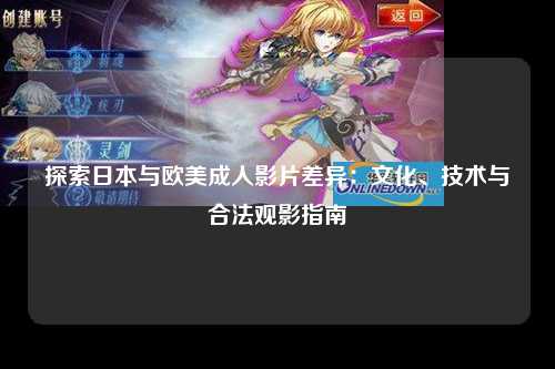 探索日本与欧美成人影片差异：文化、技术与合法观影指南