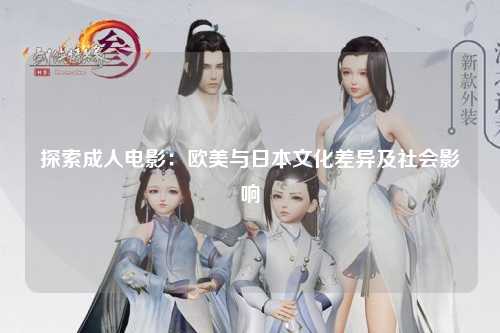 探索成人电影：欧美与日本文化差异及社会影响