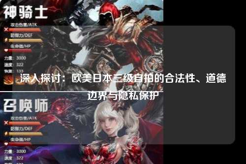 深入探讨：欧美日本三级自拍的合法性、道德边界与隐私保护