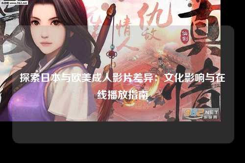 探索日本与欧美成人影片差异：文化影响与在线播放指南