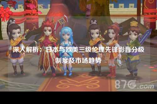 深入解析：日本与欧美三级伦理先锋影音分级制度及市场趋势