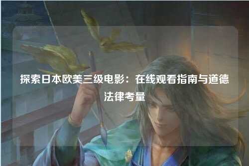 探索日本欧美三级电影：在线观看指南与道德法律考量