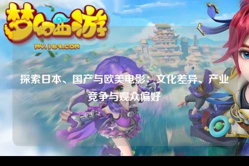探索日本、国产与欧美电影：文化差异、产业竞争与观众偏好