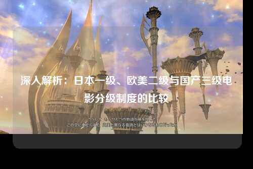 深入解析：日本一级、欧美二级与国产三级电影分级制度的比较