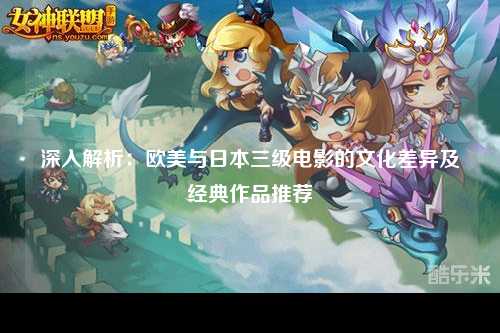 深入解析：欧美与日本三级电影的文化差异及经典作品推荐