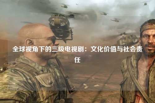 全球视角下的三级电视剧：文化价值与社会责任