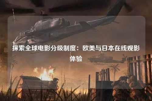 探索全球电影分级制度：欧美与日本在线观影体验