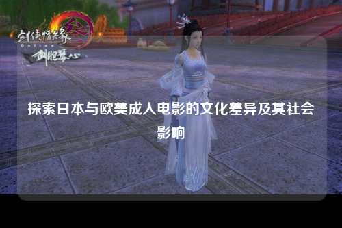 探索日本与欧美成人电影的文化差异及其社会影响