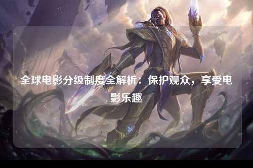 全球电影分级制度全解析：保护观众，享受电影乐趣