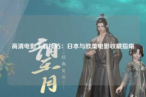 高清电影下载技巧：日本与欧美电影收藏指南