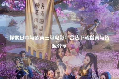 探索日本与欧美三级电影：合法下载指南与资源分享