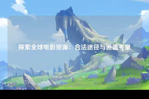 探索全球电影资源：合法途径与道德考量