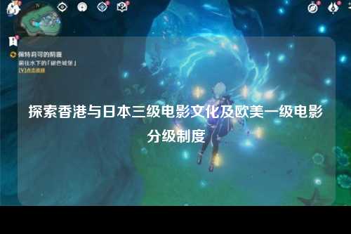 探索香港与日本三级电影文化及欧美一级电影分级制度
