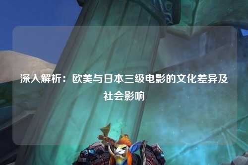 深入解析：欧美与日本三级电影的文化差异及社会影响