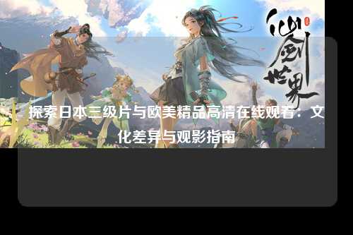 探索日本三级片与欧美精品高清在线观看：文化差异与观影指南