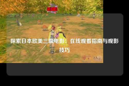 探索日本欧美三级电影：在线观看指南与观影技巧