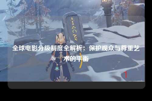 全球电影分级制度全解析：保护观众与尊重艺术的平衡