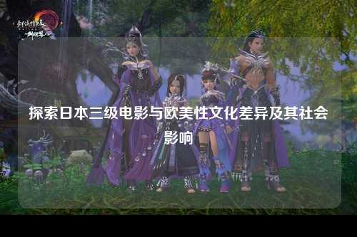 探索日本三级电影与欧美性文化差异及其社会影响
