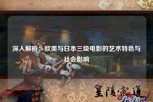 深入解析：欧美与日本三级电影的艺术特色与社会影响